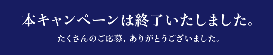 本キャンペーンは終了いたしました。たくさんのご応募、ありがとうございました。